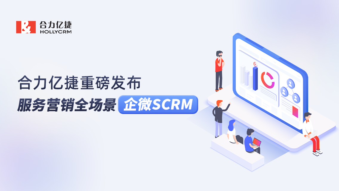 合力亿捷重磅发布服务营销全场景企微SCRM