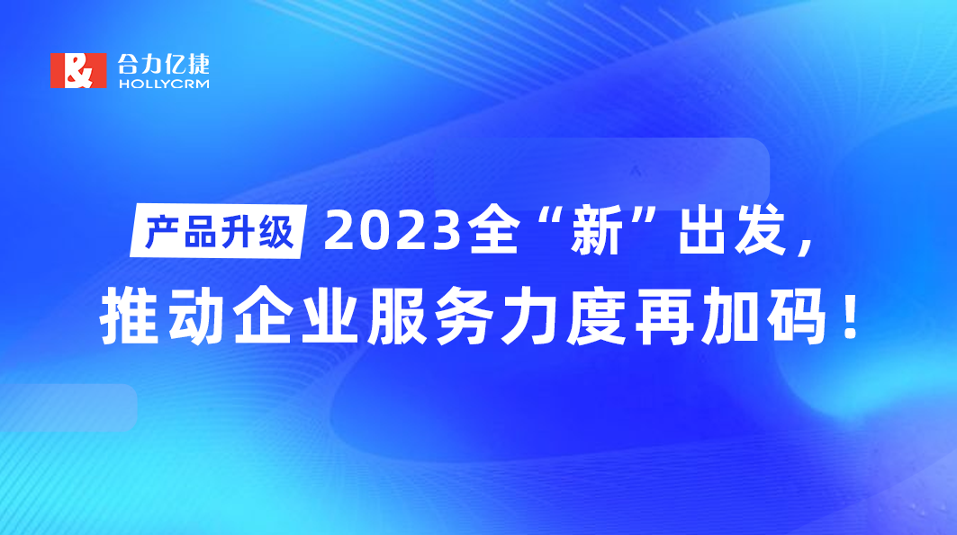 产品升级|2023全“新”出发，推动企业服务力度再加码！