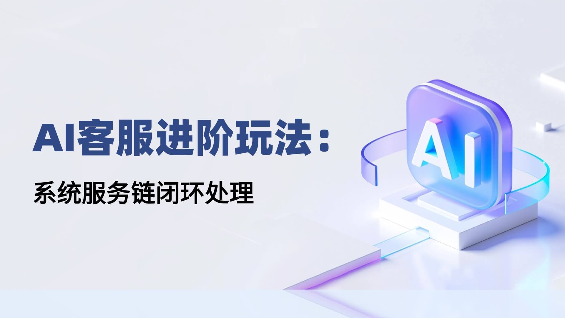 你的AI客服离真正“智能”，还差一条服务闭环链……