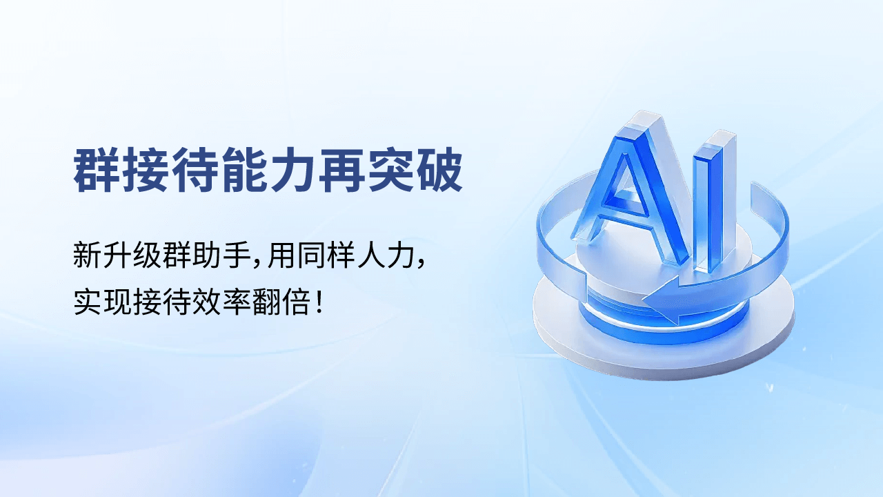 群接待能力再突破:新升级群助手,用同样人力,实现接待效率翻倍